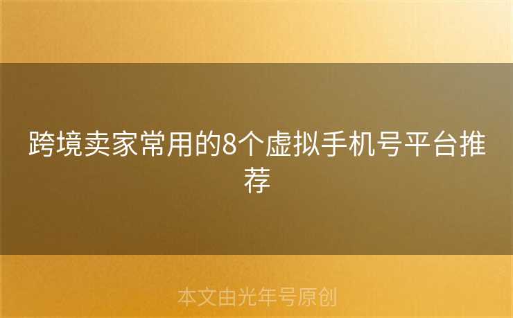 跨境卖家常用的8个虚拟手机号平台推荐 跨境卖家常用的8个虚拟手机号平台推荐