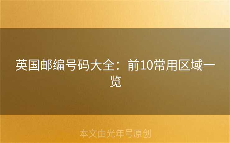 英国邮编号码大全:前10常用区域一览 英国邮编号码大全:前10常用区域一览