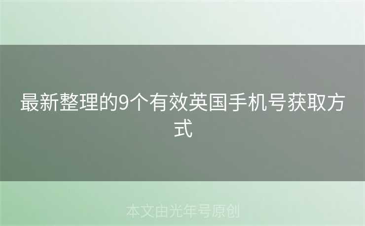 最新整理的9个有效英国手机号获取方式 最新整理的9个有效英国手机号获取方式