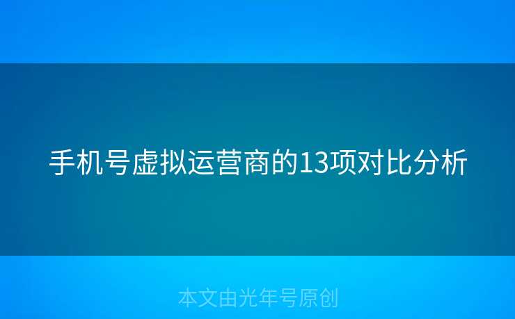 手机号虚拟运营商的13项对比分析