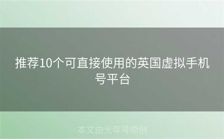 推荐10个可直接使用的英国虚拟手机号平台