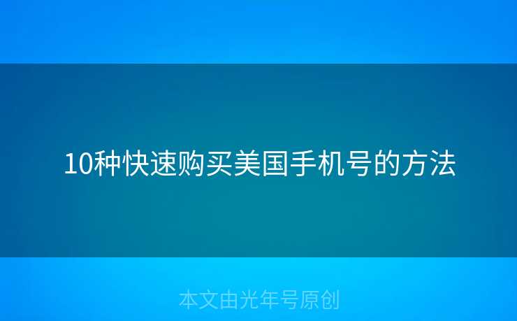 10种快速购买美国手机号的方法 10种快速购买美国手机号的方法