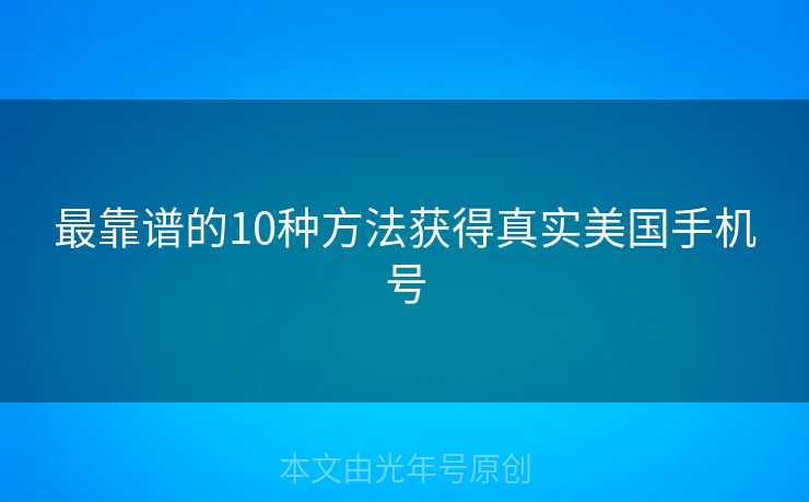 最靠谱的10种方法获得真实美国手机号 最靠谱的10种方法获得真实美国手机号