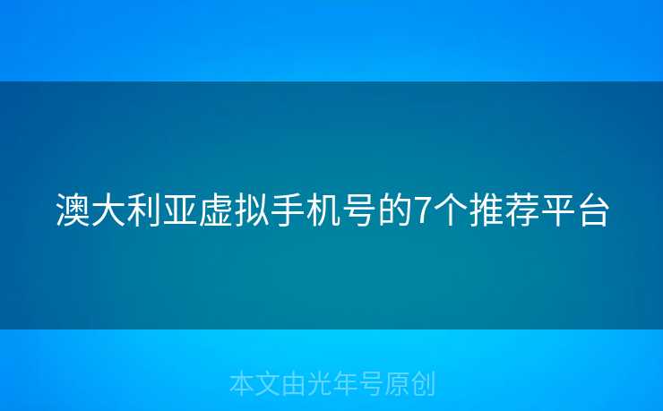 澳大利亚虚拟手机号的7个推荐平台