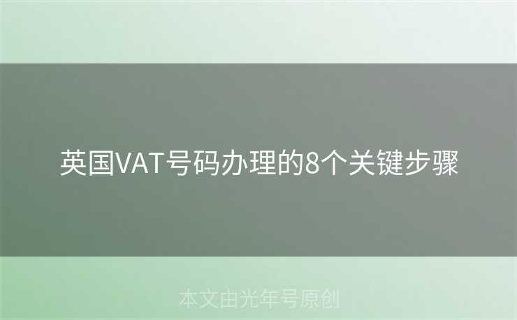 英国VAT号码办理的8个关键步骤 英国VAT号码办理的8个关键步骤