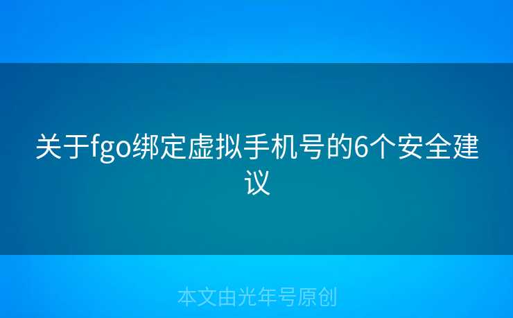 关于fgo绑定虚拟手机号的6个安全建议
