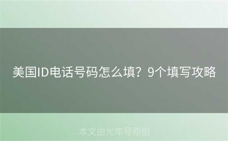 美国ID电话号码怎么填？9个填写攻略