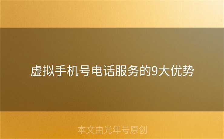 虚拟手机号电话服务的9大优势 虚拟手机号电话服务的9大优势
