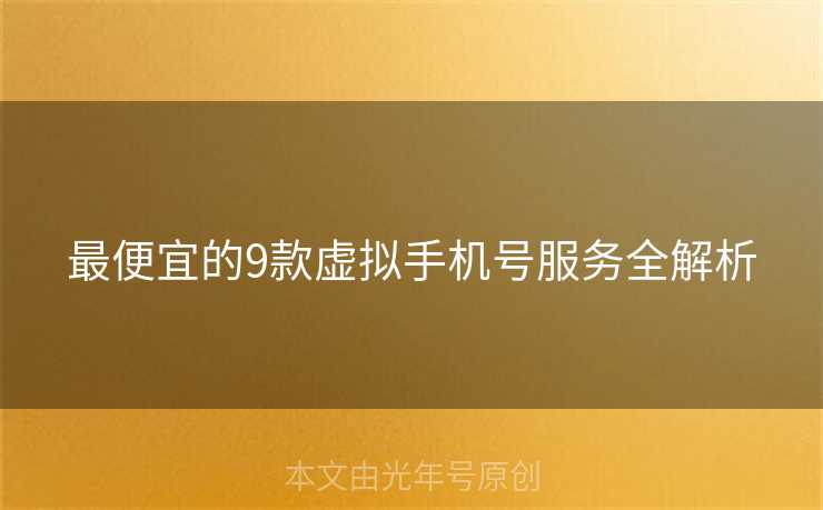 最便宜的9款虚拟手机号服务全解析 最便宜的9款虚拟手机号服务全解析