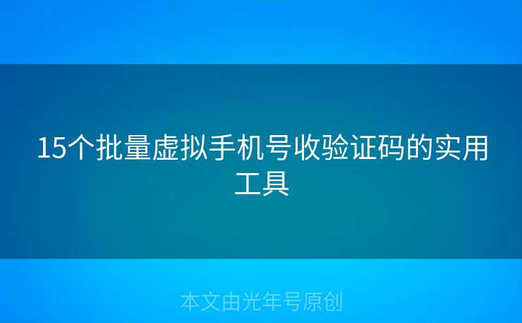 15个批量虚拟手机号收验证码的实用工具