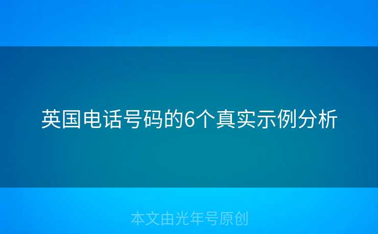 英国电话号码的6个真实示例分析 英国电话号码的6个真实示例分析