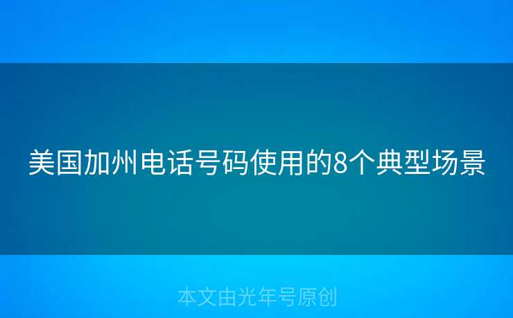 美国加州电话号码使用的8个典型场景 美国加州电话号码使用的8个典型场景