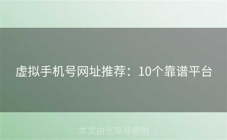 虚拟手机号网址推荐:10个靠谱平台 虚拟手机号网址推荐:10个靠谱平台