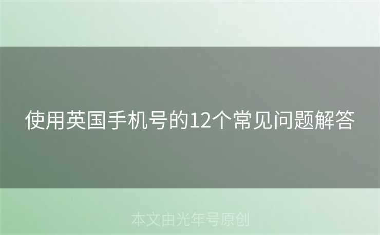 使用英国手机号的12个常见问题解答