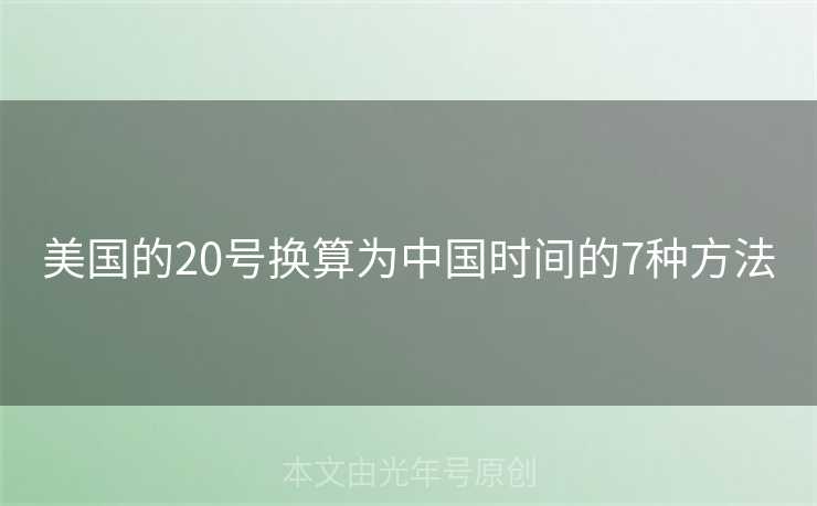 美国的20号换算为中国时间的7种方法 美国的20号换算为中国时间的7种方法