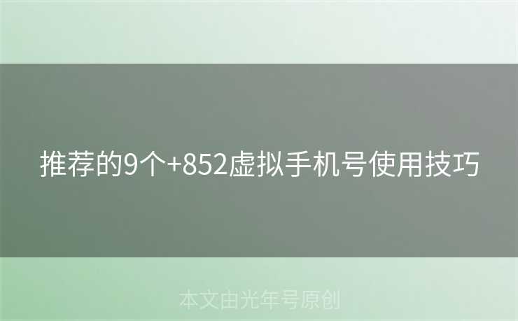 推荐的9个+852虚拟手机号使用技巧