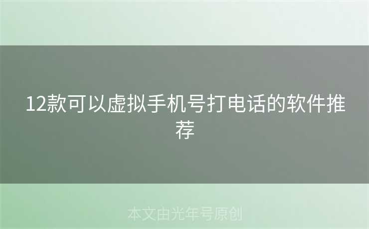 12款可以虚拟手机号打电话的软件推荐 12款可以虚拟手机号打电话的软件推荐