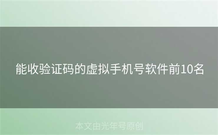 能收验证码的虚拟手机号软件前10名 能收验证码的虚拟手机号软件前10名