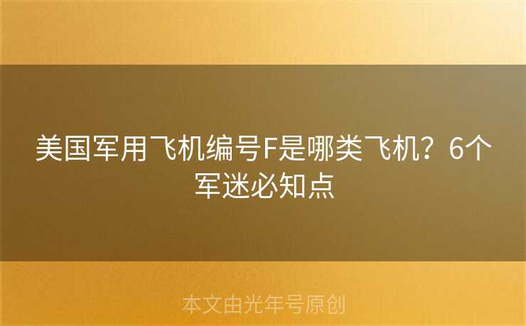 美国军用飞机编号F是哪类飞机?6个军迷必知点 美国军用飞机编号F是哪类飞机?6个军迷必知点