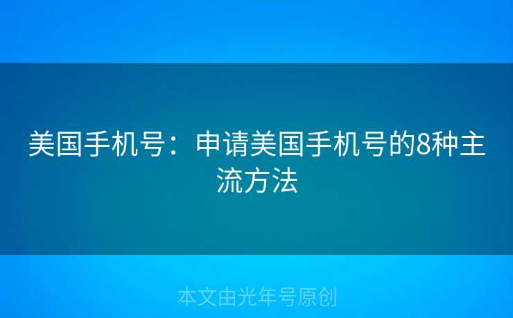美国手机号：申请美国手机号的8种主流方法
