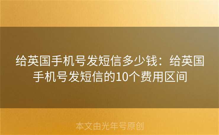 给英国手机号发短信多少钱：给英国手机号发短信的10个费用区间