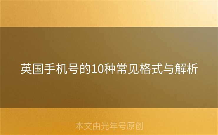 英国手机号的10种常见格式与解析 英国手机号的10种常见格式与解析