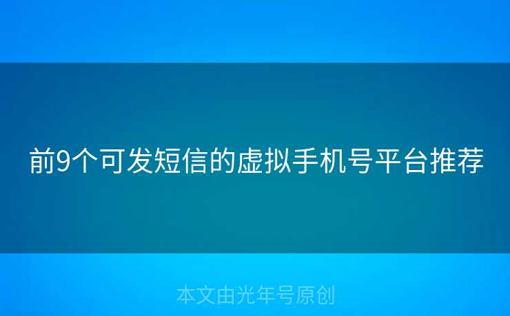 前9个可发短信的虚拟手机号平台推荐 前9个可发短信的虚拟手机号平台推荐