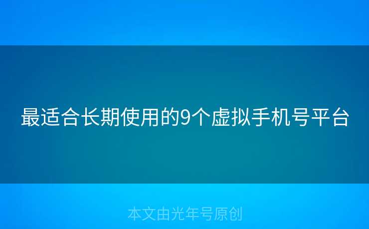 最适合长期使用的9个虚拟手机号平台 最适合长期使用的9个虚拟手机号平台