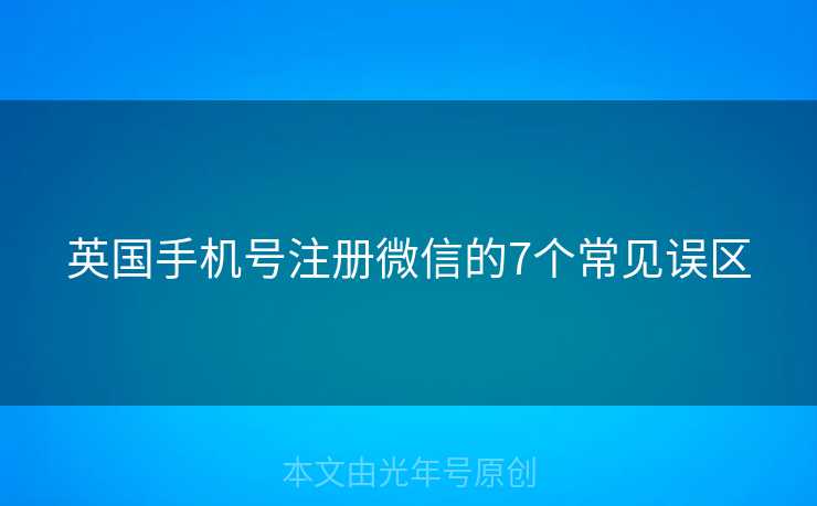 英国手机号注册微信的7个常见误区