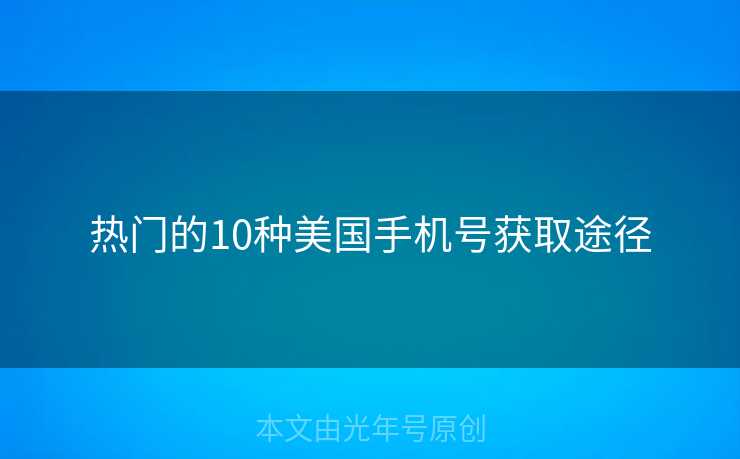 热门的10种美国手机号获取途径 热门的10种美国手机号获取途径