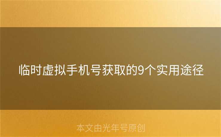 临时虚拟手机号获取的9个实用途径