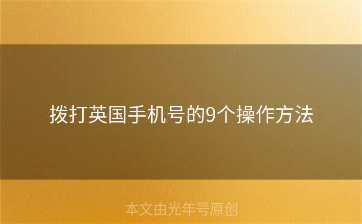 拨打英国手机号的9个操作方法 拨打英国手机号的9个操作方法