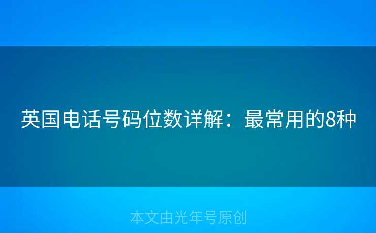 英国电话号码位数详解:最常用的8种 英国电话号码位数详解:最常用的8种