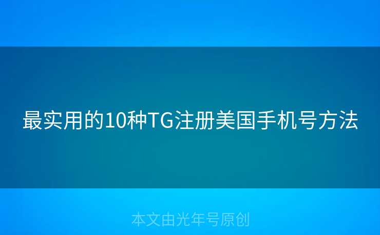 最实用的10种TG注册美国手机号方法 最实用的10种TG注册美国手机号方法