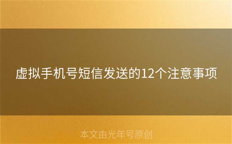 虚拟手机号短信发送的12个注意事项 虚拟手机号短信发送的12个注意事项