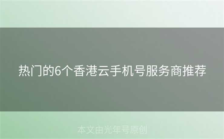 热门的6个香港云手机号服务商推荐 热门的6个香港云手机号服务商推荐
