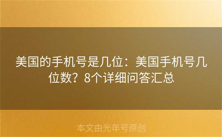 美国的手机号是几位:美国手机号几位数?8个详细问答汇总 美国的手机号是几位:美国手机号几位数?8个详细问答汇总