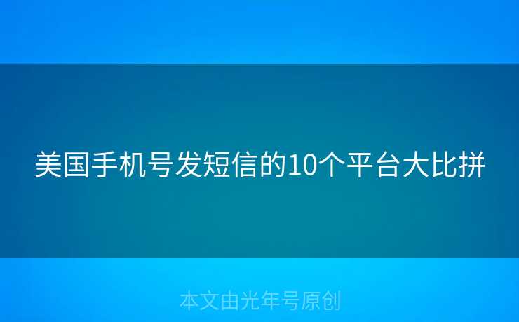 美国手机号发短信的10个平台大比拼 美国手机号发短信的10个平台大比拼