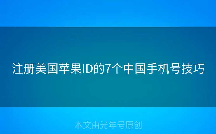 注册美国苹果ID的7个中国手机号技巧