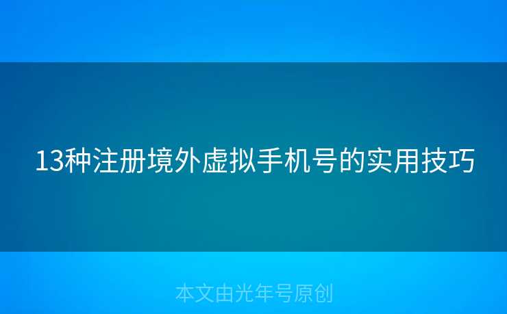 13种注册境外虚拟手机号的实用技巧 13种注册境外虚拟手机号的实用技巧