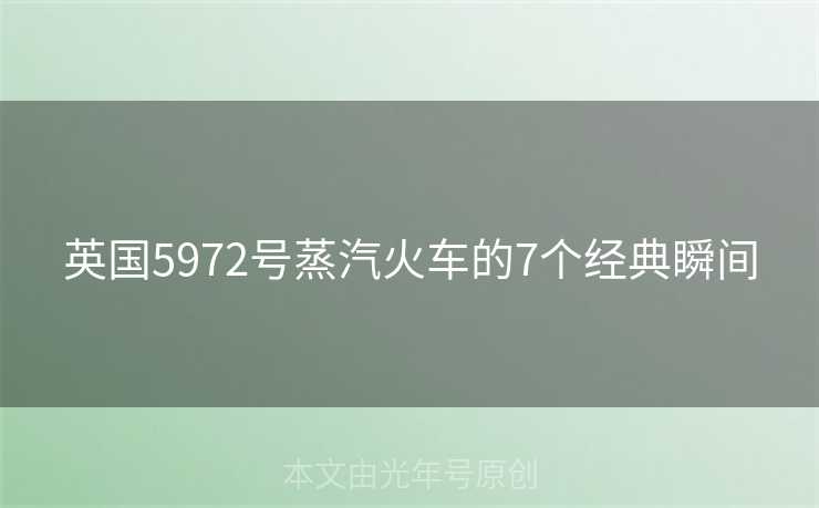 英国5972号蒸汽火车的7个经典瞬间 英国5972号蒸汽火车的7个经典瞬间
