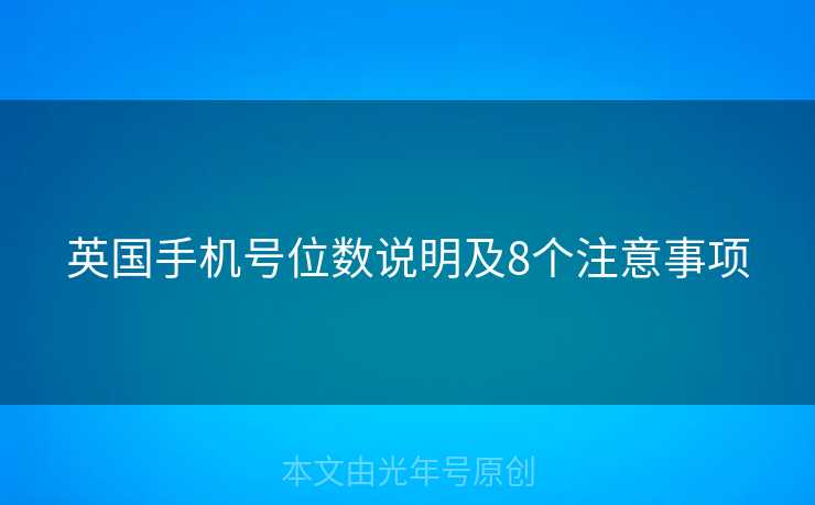 英国手机号位数说明及8个注意事项 英国手机号位数说明及8个注意事项