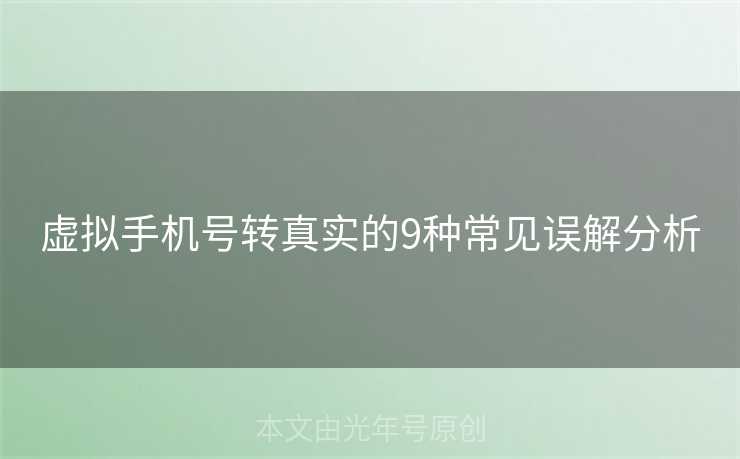 虚拟手机号转真实的9种常见误解分析 虚拟手机号转真实的9种常见误解分析