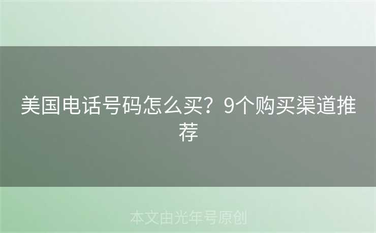 美国电话号码怎么买?9个购买渠道推荐 美国电话号码怎么买?9个购买渠道推荐