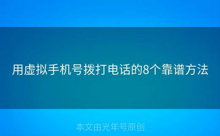 用虚拟手机号拨打电话的8个靠谱方法
