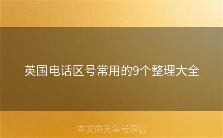 英国电话区号常用的9个整理大全 英国电话区号常用的9个整理大全