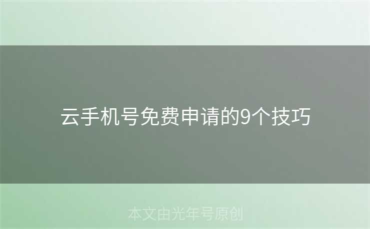 云手机号免费申请的9个技巧 云手机号免费申请的9个技巧