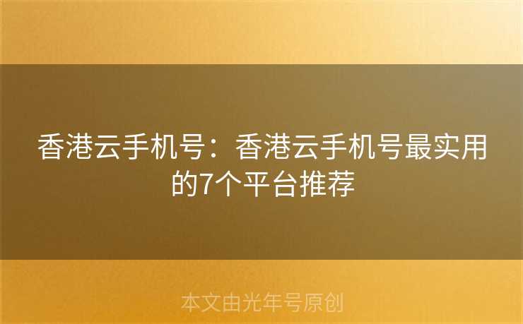 香港云手机号：香港云手机号最实用的7个平台推荐