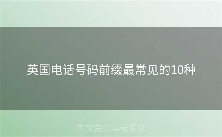 英国电话号码前缀最常见的10种 英国电话号码前缀最常见的10种