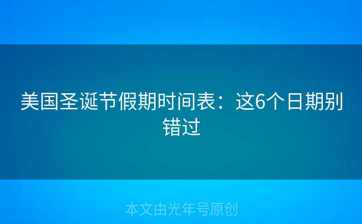 美国圣诞节假期时间表：这6个日期别错过